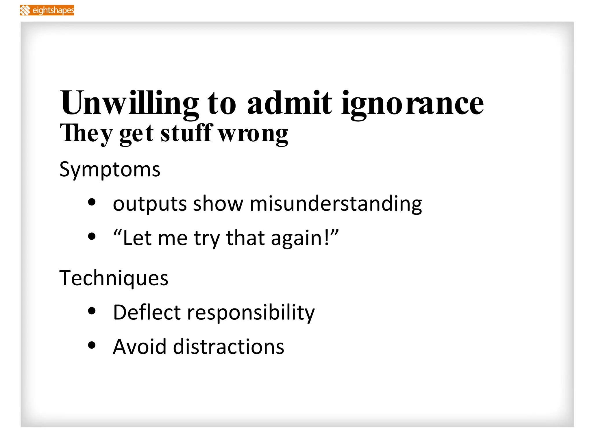 Unwilling to admit ignorance They get stuff wrong Symptoms outputs show misunderstanding “Let me try that again!” Techniques Deflect responsibility  Avoid distractions  