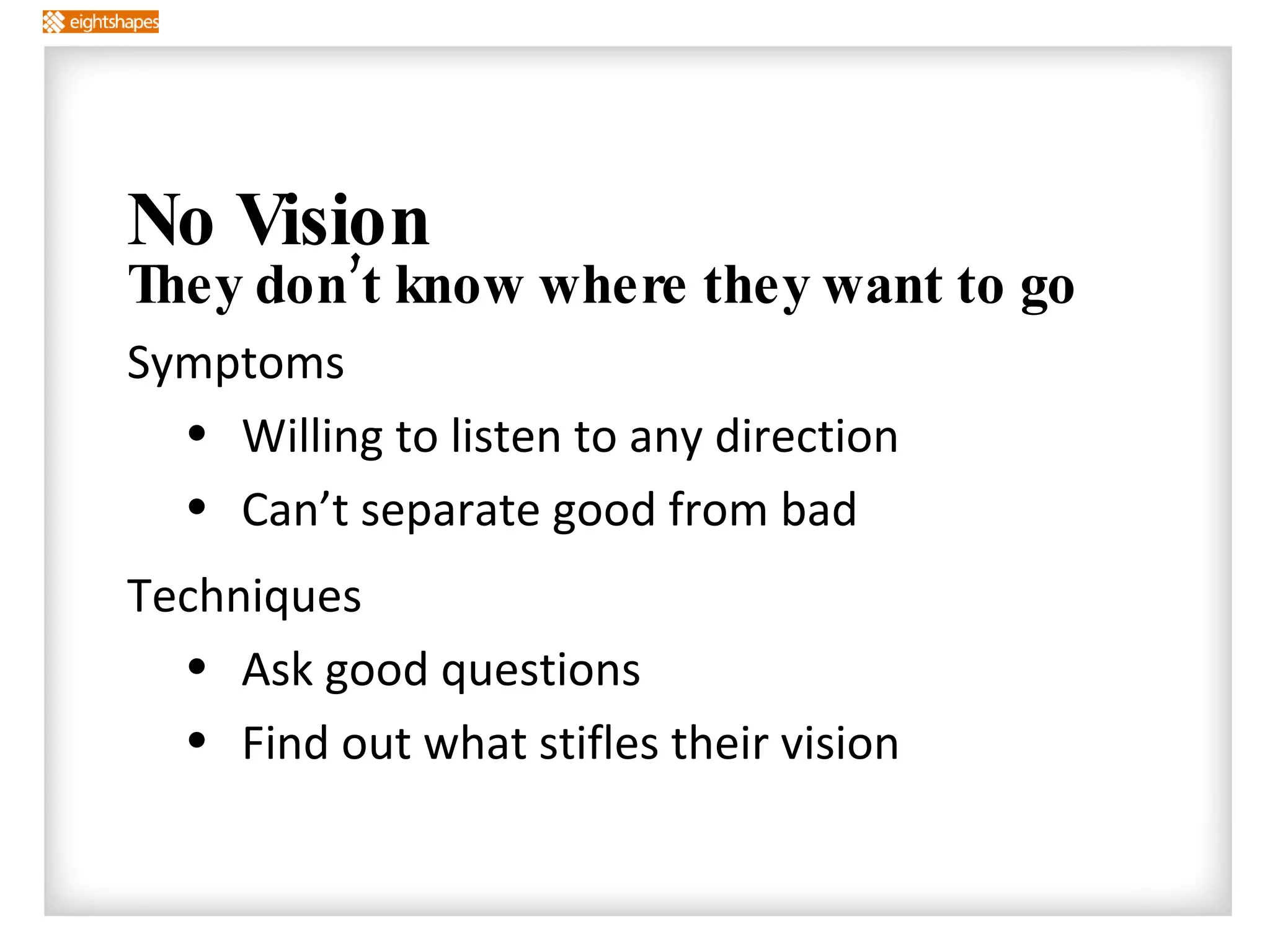 No Vision They don’t know where they want to go Symptoms Willing to listen to any direction Can’t separate good from bad Techniques  Ask good questions Find out what stifles their vision 