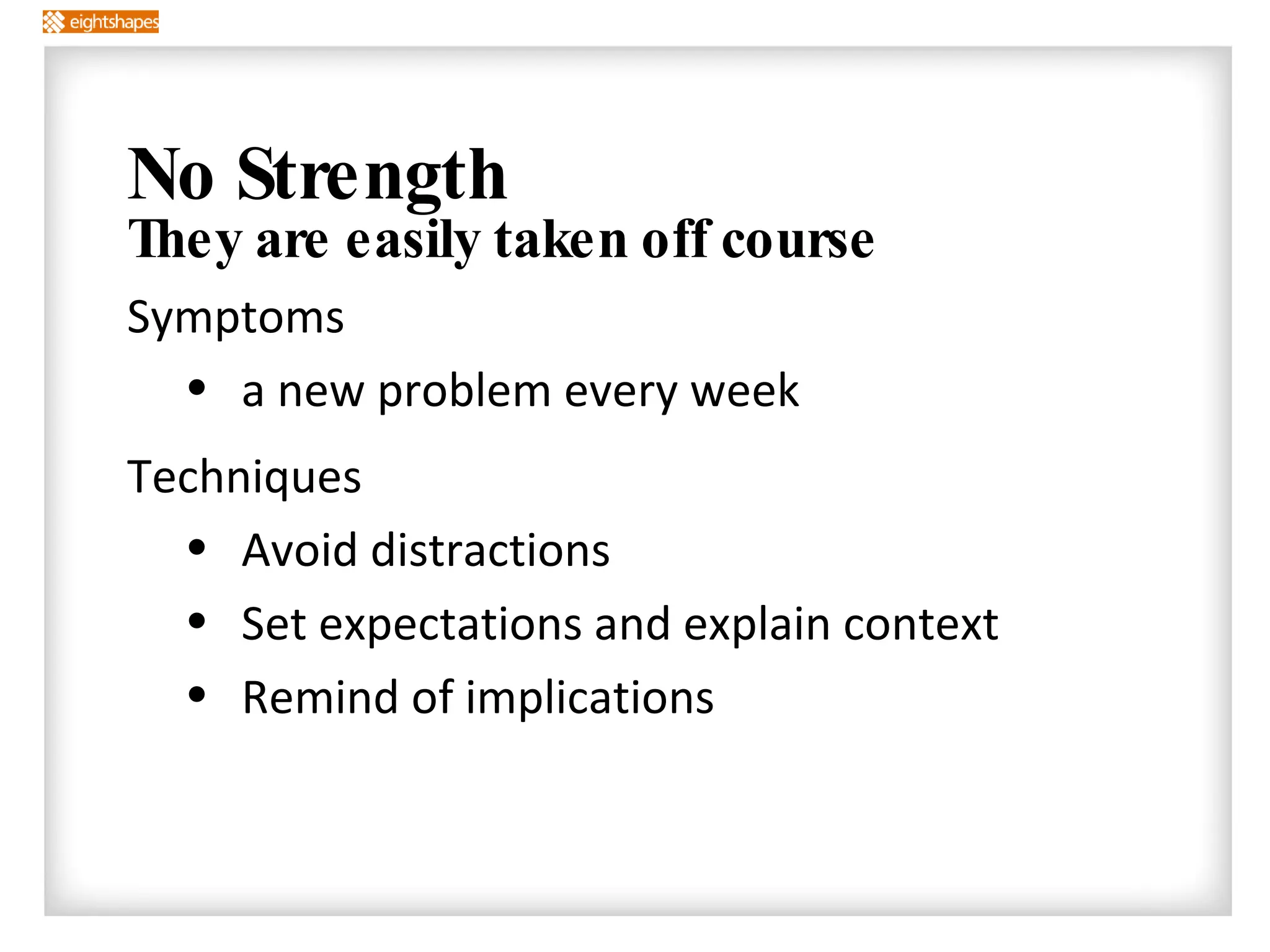 No Strength They are easily taken off course Symptoms a new problem every week Techniques Avoid distractions Set expectations and explain context Remind of implications 