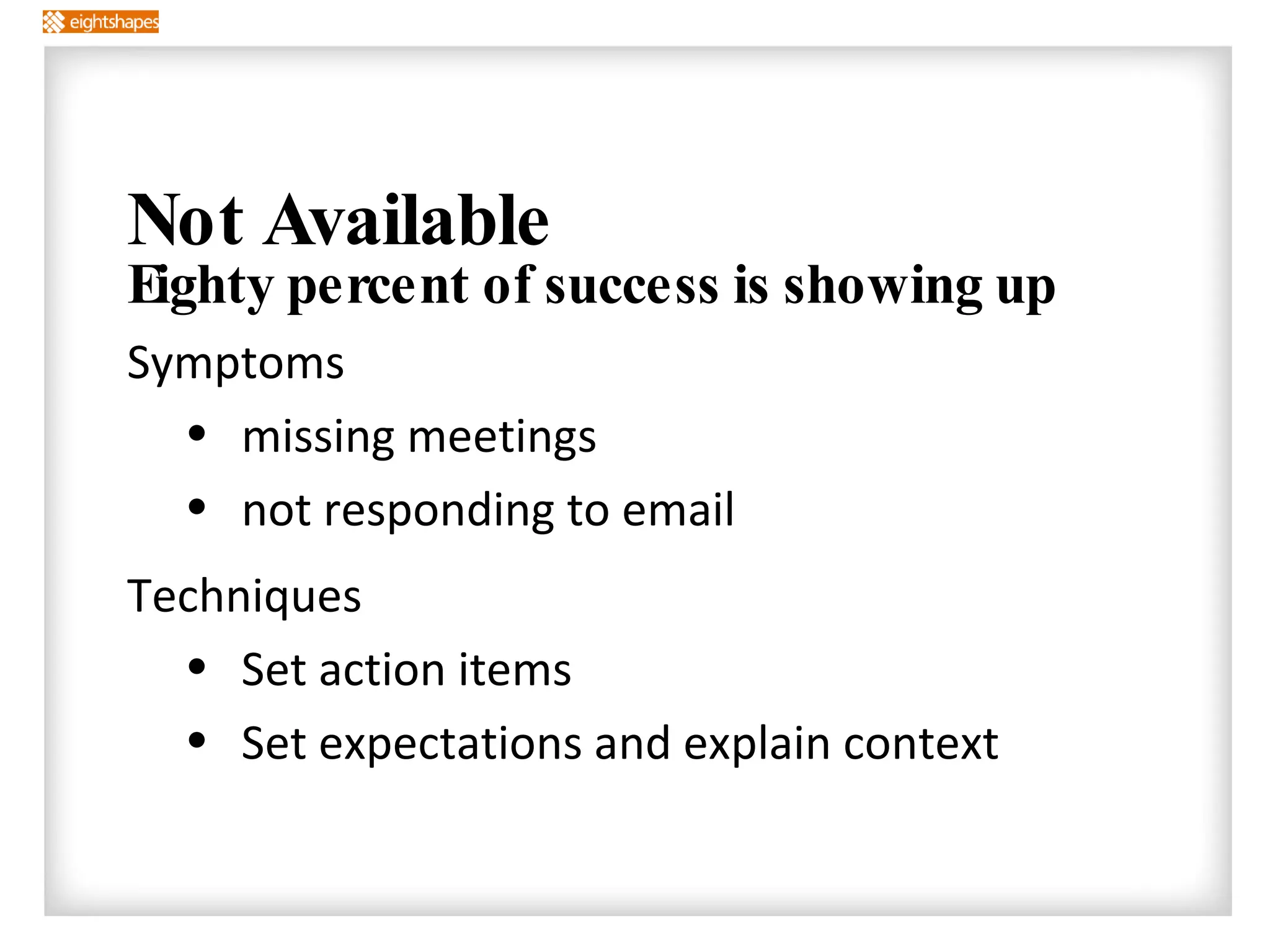 Not Available Eighty percent of success is showing up Symptoms missing meetings not responding to email Techniques Set action items Set expectations and explain context 