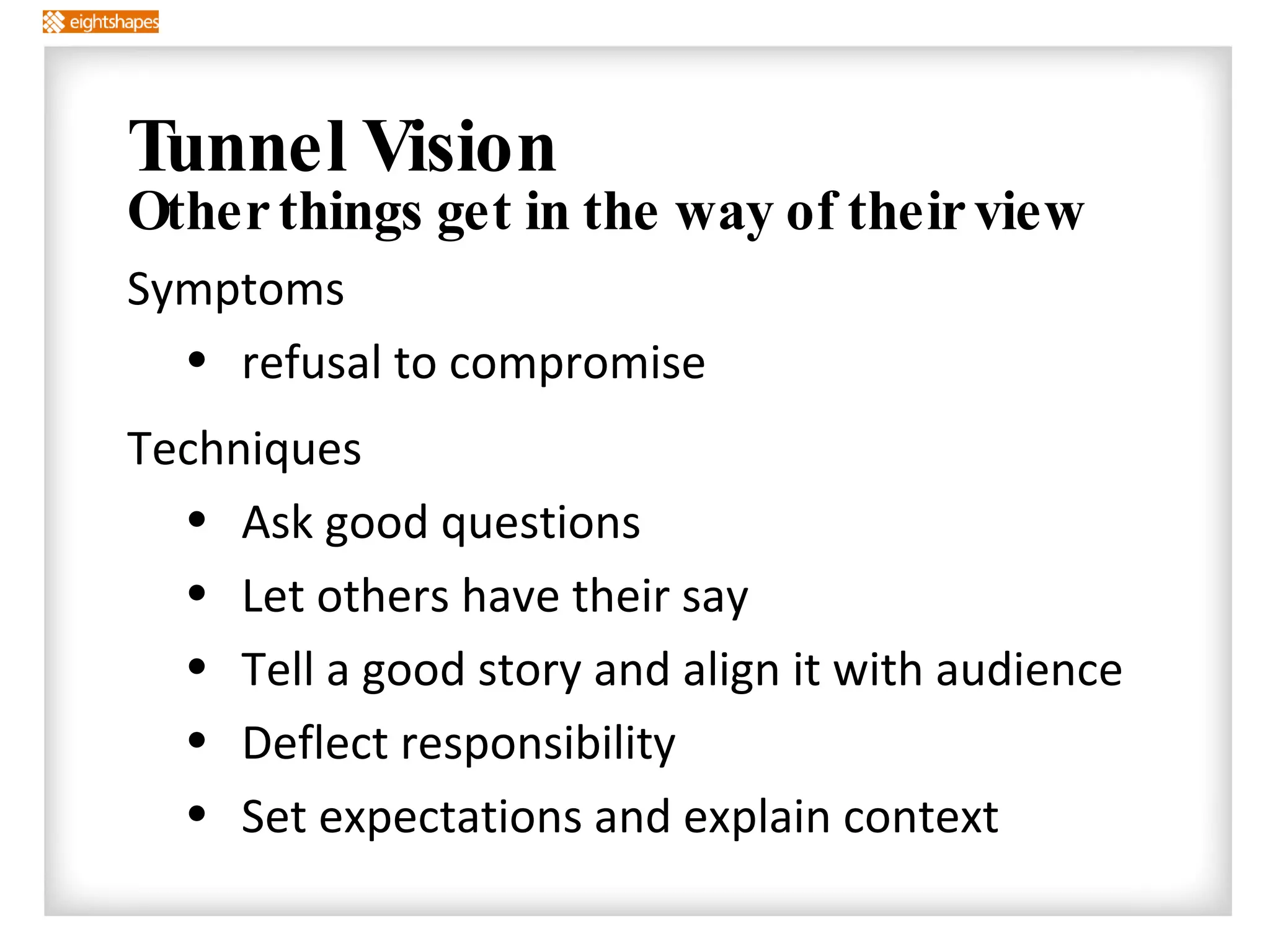 Tunnel Vision Other things get in the way of their view Symptoms refusal to compromise Techniques Ask good questions Let others have their say Tell a good story and align it with audience Deflect responsibility Set expectations and explain context 
