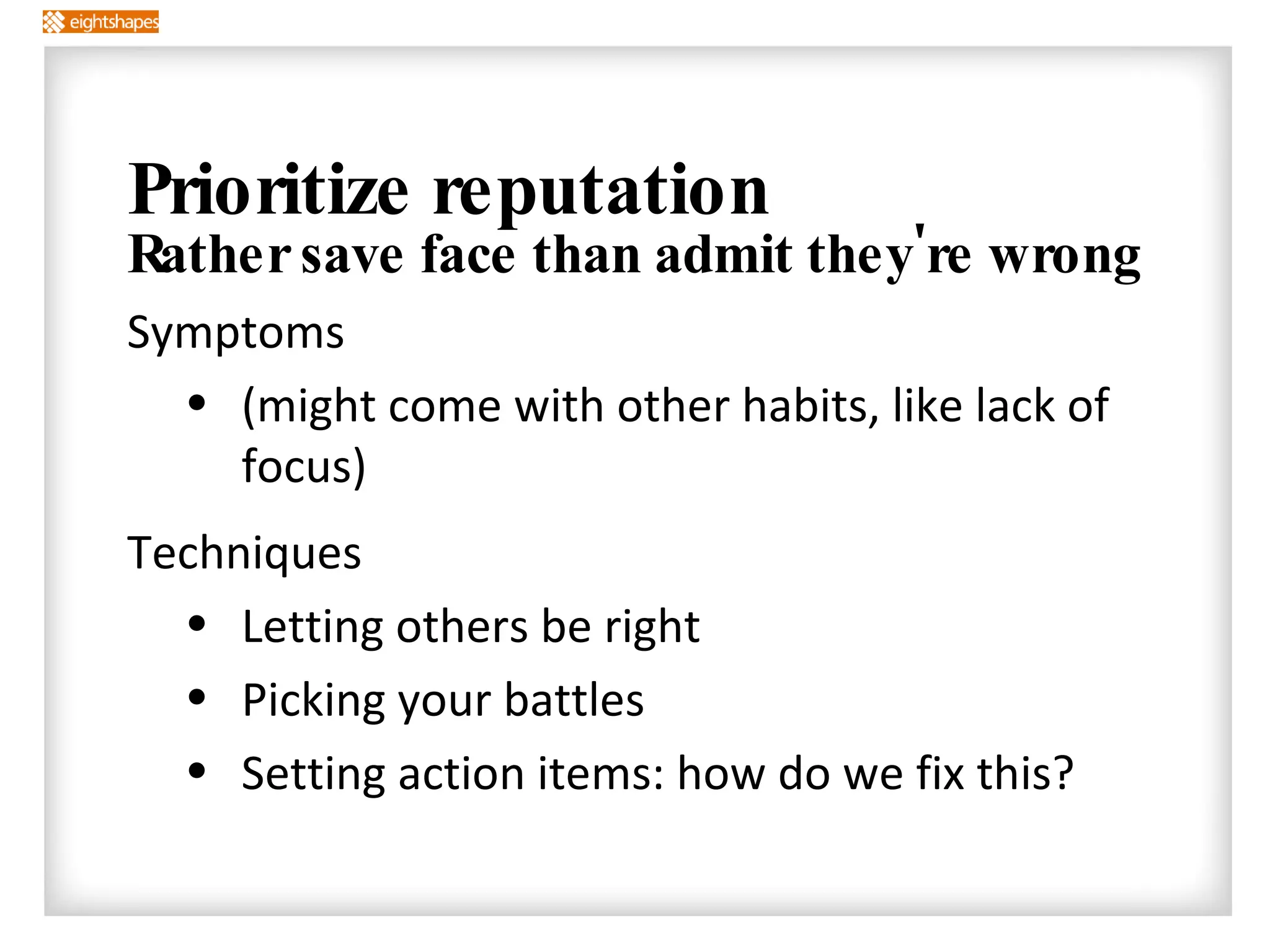Prioritize reputation Rather save face than admit they're wrong Symptoms (might come with other habits, like lack of focus) Techniques Letting others be right Picking your battles Setting action items: how do we fix this? 