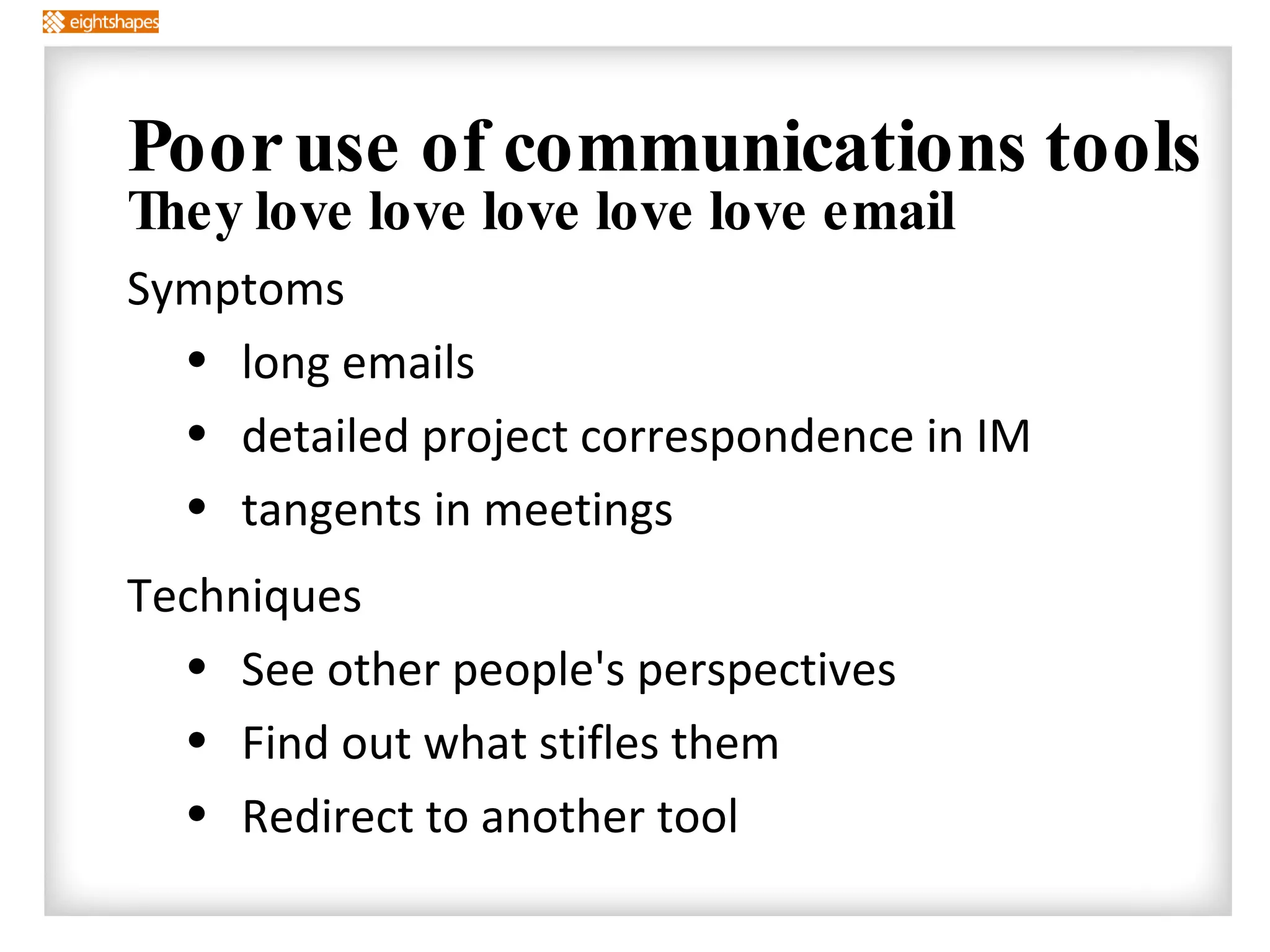 Poor use of communications tools They love love love love love email Symptoms long emails detailed project correspondence in IM tangents in meetings Techniques See other people's perspectives Find out what stifles them Redirect to another tool 