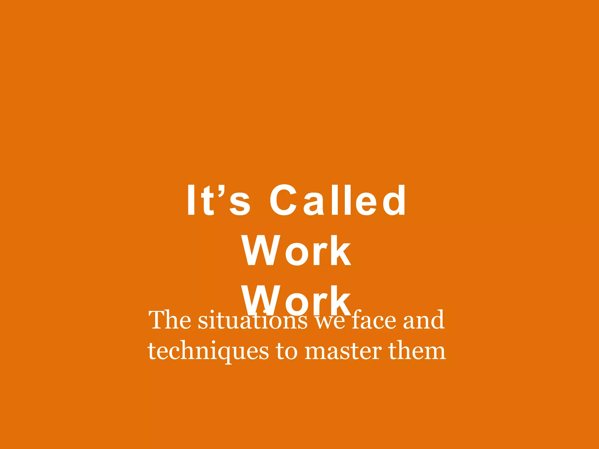 The situations we face and techniques to master them It’s Called Work Work 