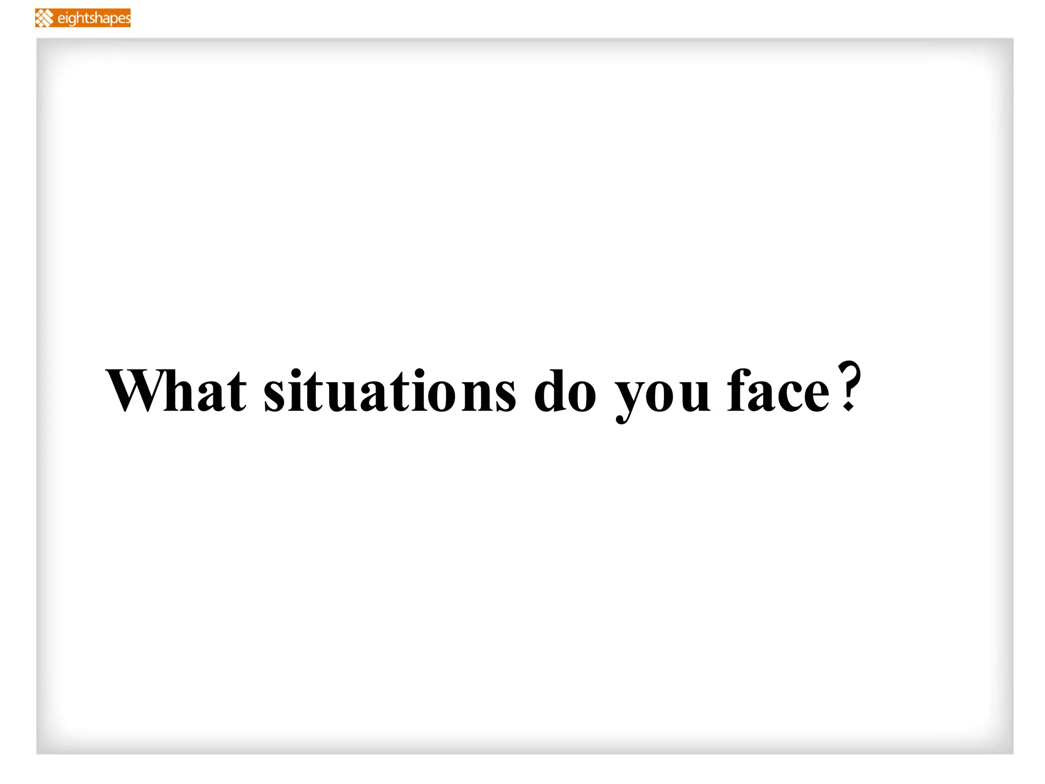 What situations do you face? 