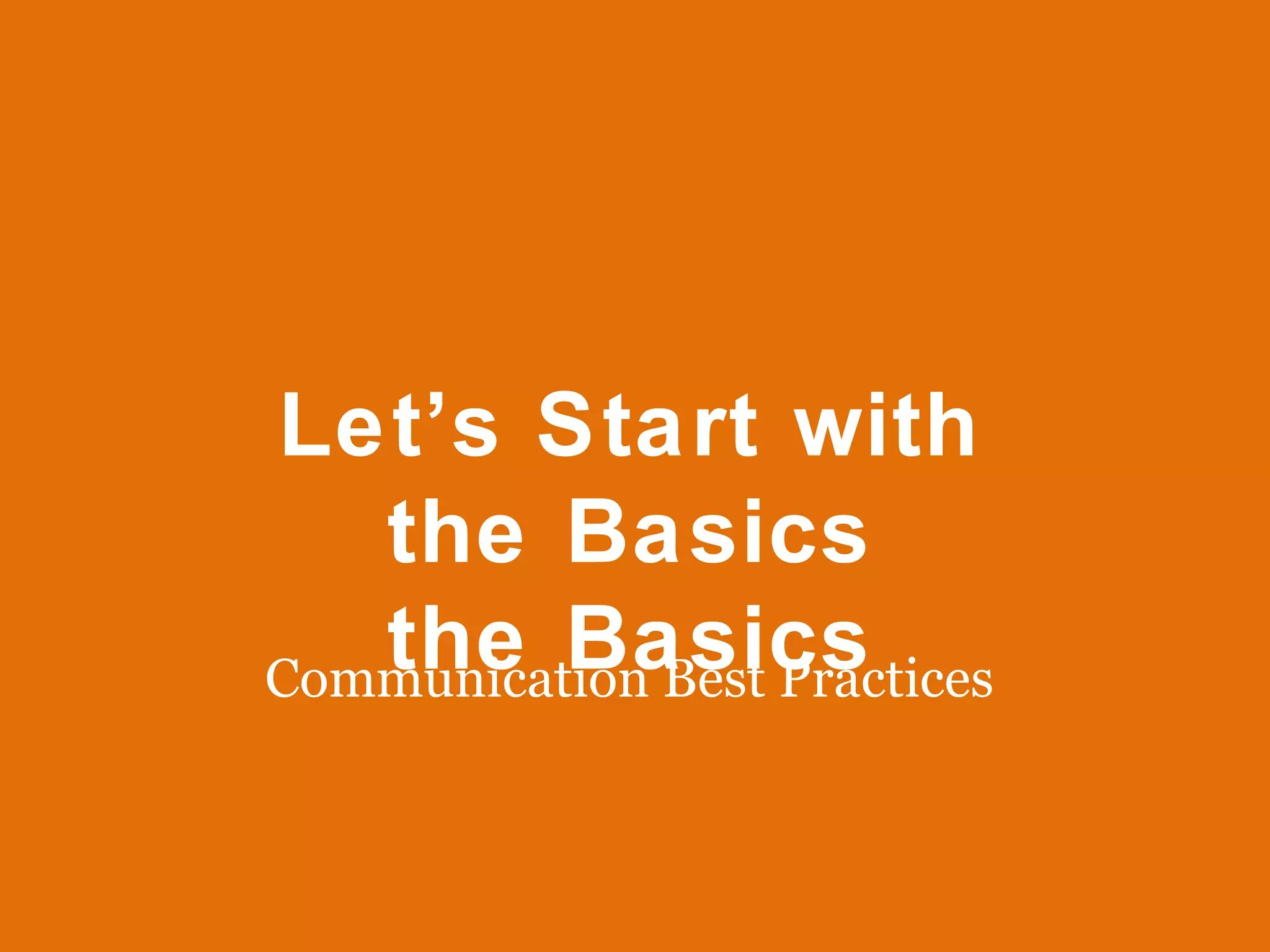 Let’s Start with the Basics the Basics Communication Best Practices 