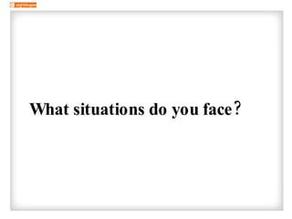 <ul><li>What situations do you face? </li></ul>