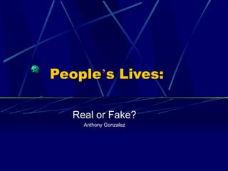 People ’ s Lives: Real or Fake? Anthony Gonzalez 