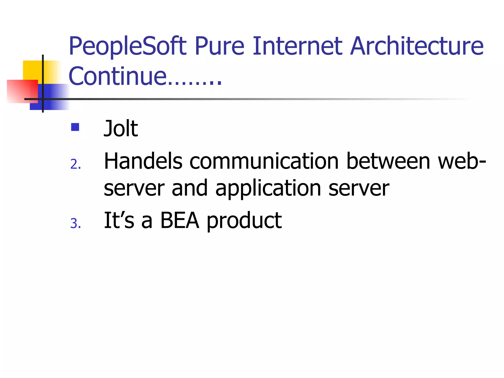 PeopleSoft Pure Internet Architecture Continue…….. Jolt  Handels communication between web-server and application server It’s a BEA product 