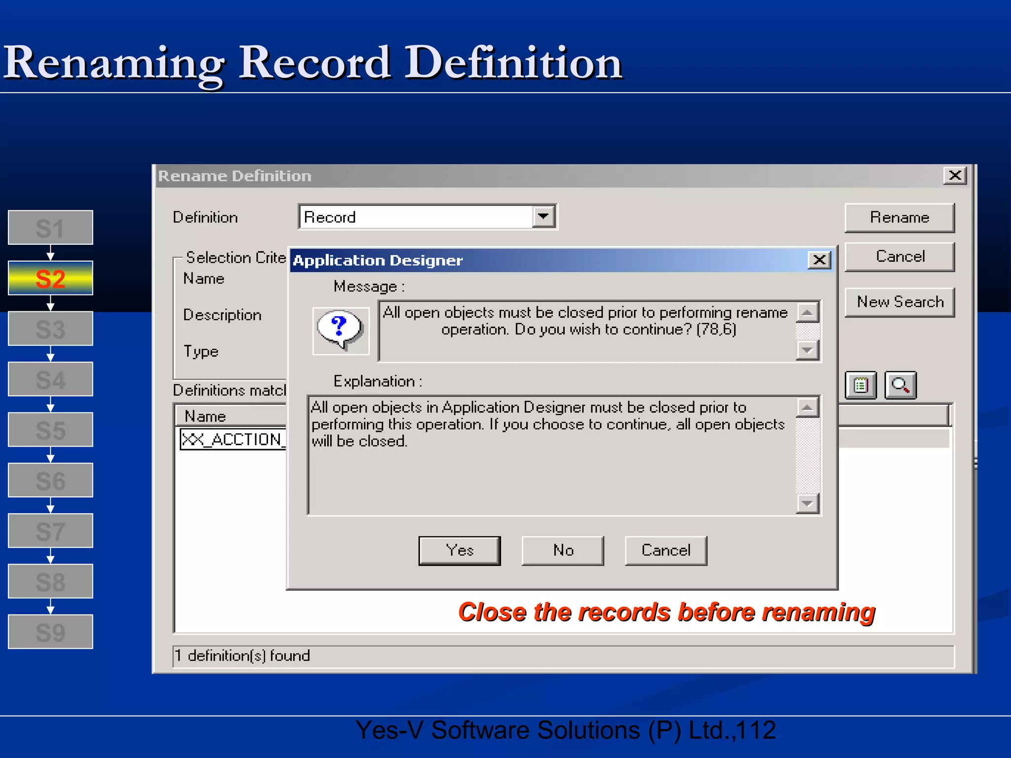 112Yes-V Software Solutions (P) Ltd.,
Renaming Record DefinitionRenaming Record Definition
Close the records before renamingClose the records before renaming
S8
S9
S7
S6
S5
S4
S3
S2
S1
 