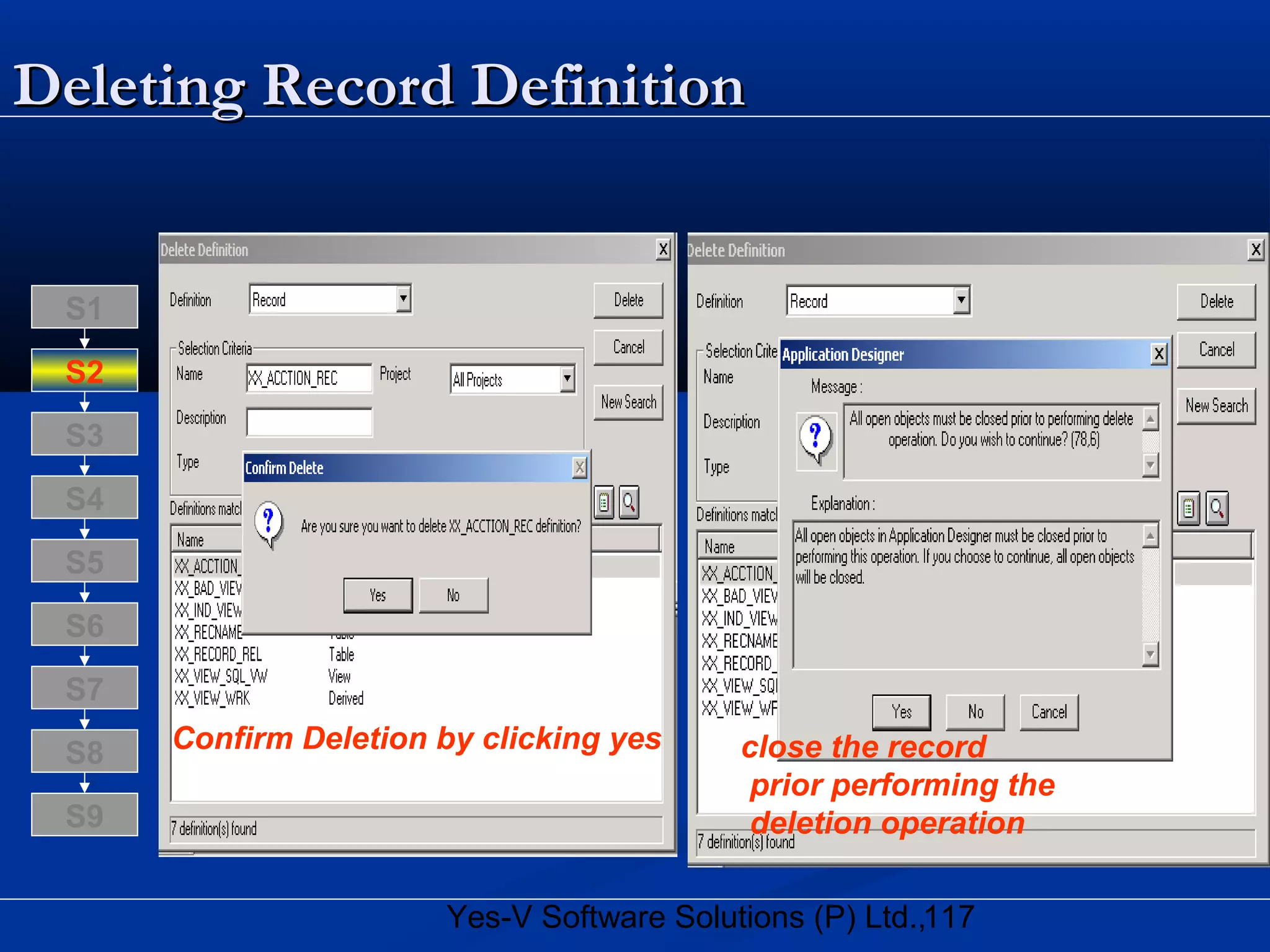 117Yes-V Software Solutions (P) Ltd.,
Deleting Record DefinitionDeleting Record Definition
close the record
prior performing the
deletion operation
Confirm Deletion by clicking yesS8
S9
S7
S6
S5
S4
S3
S2
S1
 