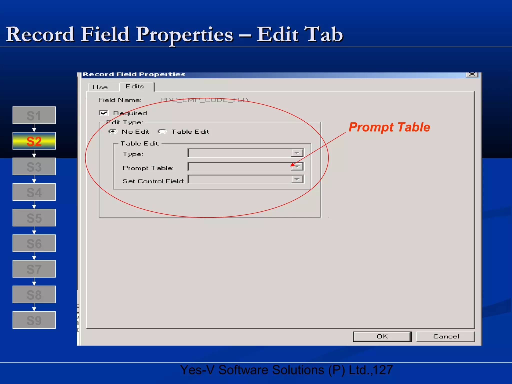 127Yes-V Software Solutions (P) Ltd.,
Record Field Properties – Edit TabRecord Field Properties – Edit Tab
Prompt Table
S8
S9
S7
S6
S5
S4
S3
S2
S1
 