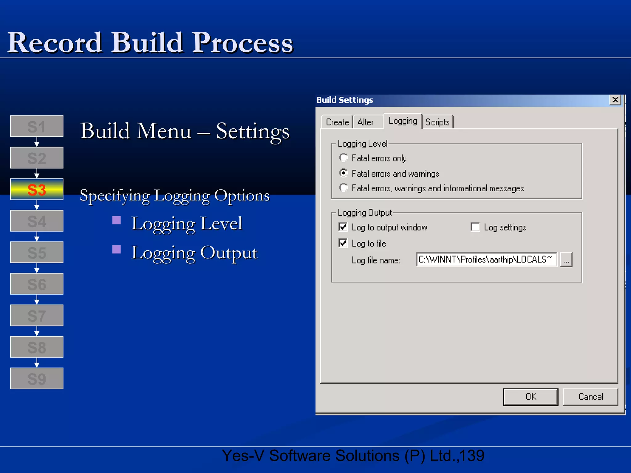 139Yes-V Software Solutions (P) Ltd.,
Record Build ProcessRecord Build Process
Build Menu – SettingsBuild Menu – Settings
Specifying Logging OptionsSpecifying Logging Options
 Logging LevelLogging Level
 Logging OutputLogging Output
S8
S9
S7
S6
S5
S4
S3
S2
S1
 