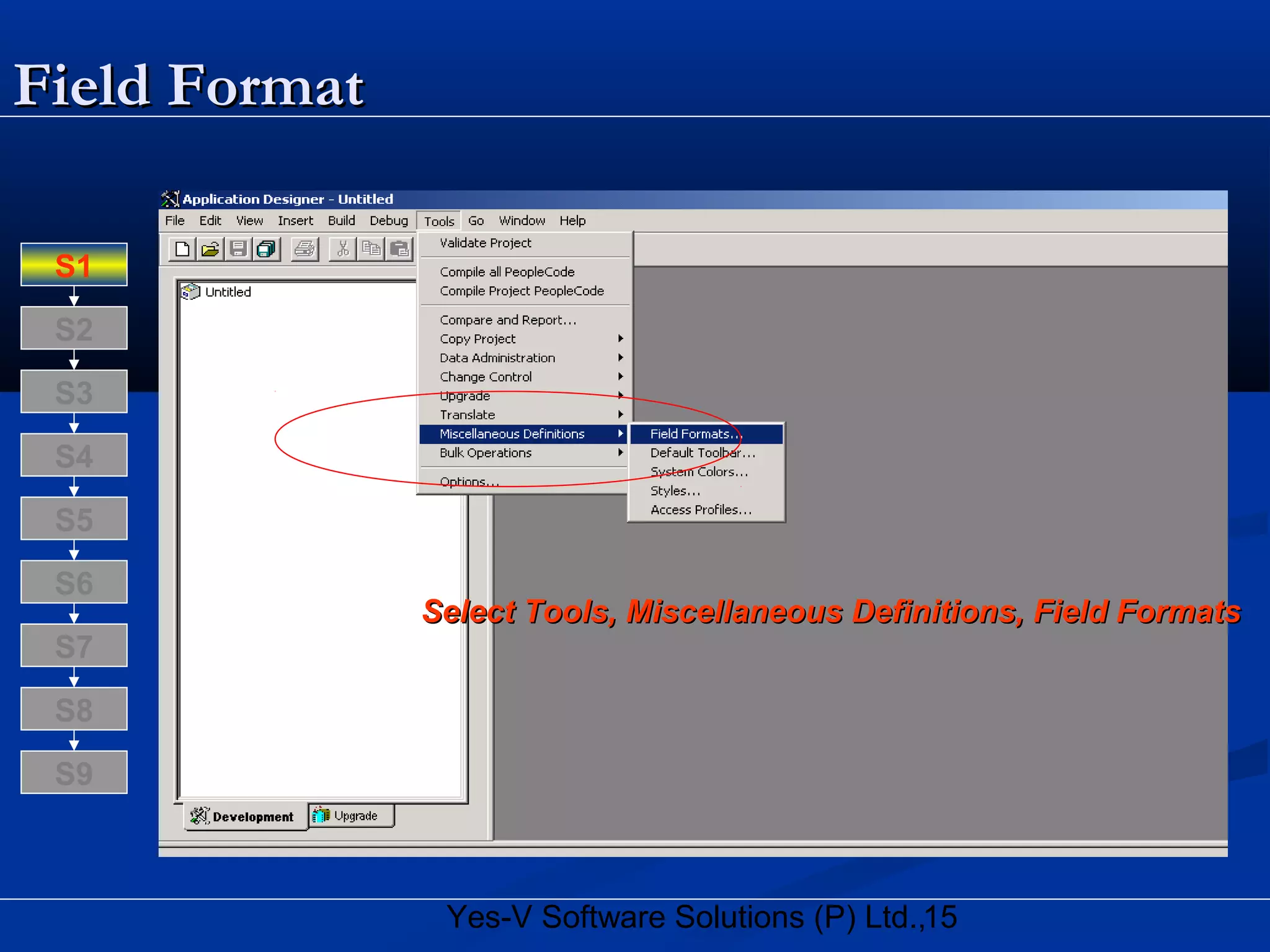 15Yes-V Software Solutions (P) Ltd.,
Field FormatField Format
Select Tools, Miscellaneous Definitions, Field FormatsSelect Tools, Miscellaneous Definitions, Field Formats
S8
S9
S7
S6
S5
S4
S3
S2
S1
 