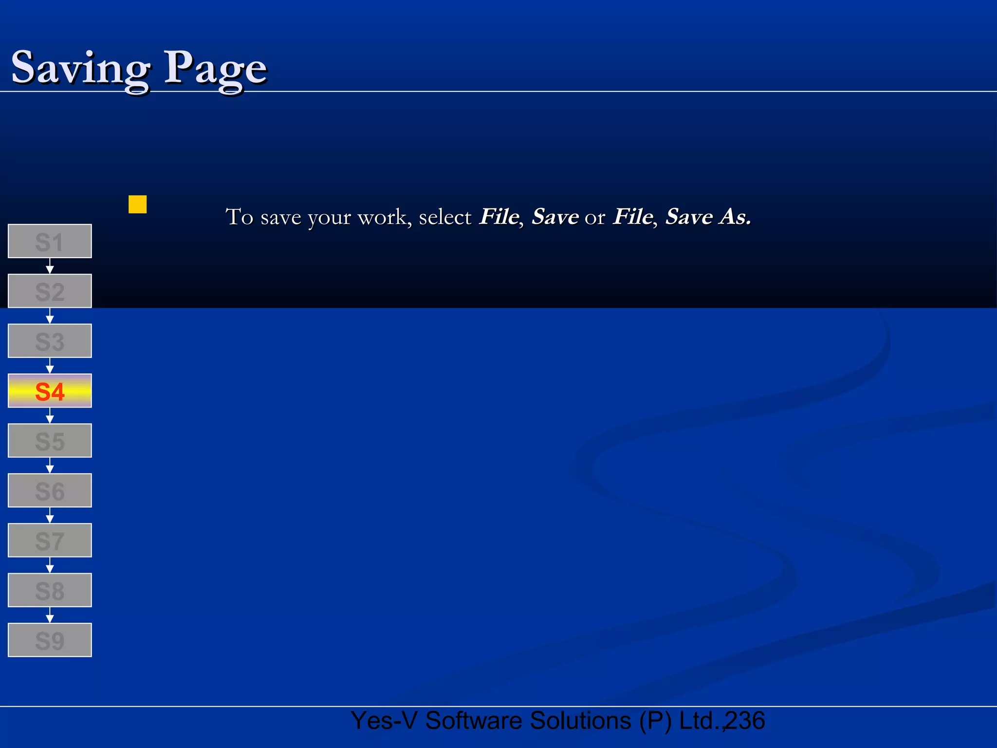 236Yes-V Software Solutions (P) Ltd.,
Saving PageSaving Page
 To save your work, selectTo save your work, select FileFile,, SaveSave oror FileFile,, Save As.Save As.
S8
S9
S7
S6
S5
S4
S3
S2
S1
 