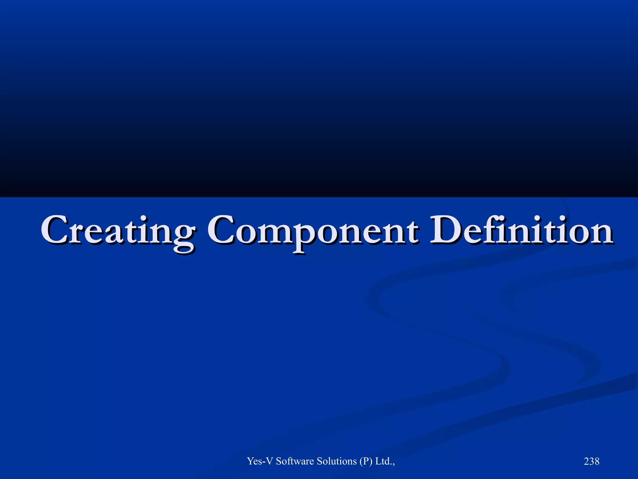 Yes-V Software Solutions (P) Ltd., 238
Creating Component DefinitionCreating Component Definition
 
