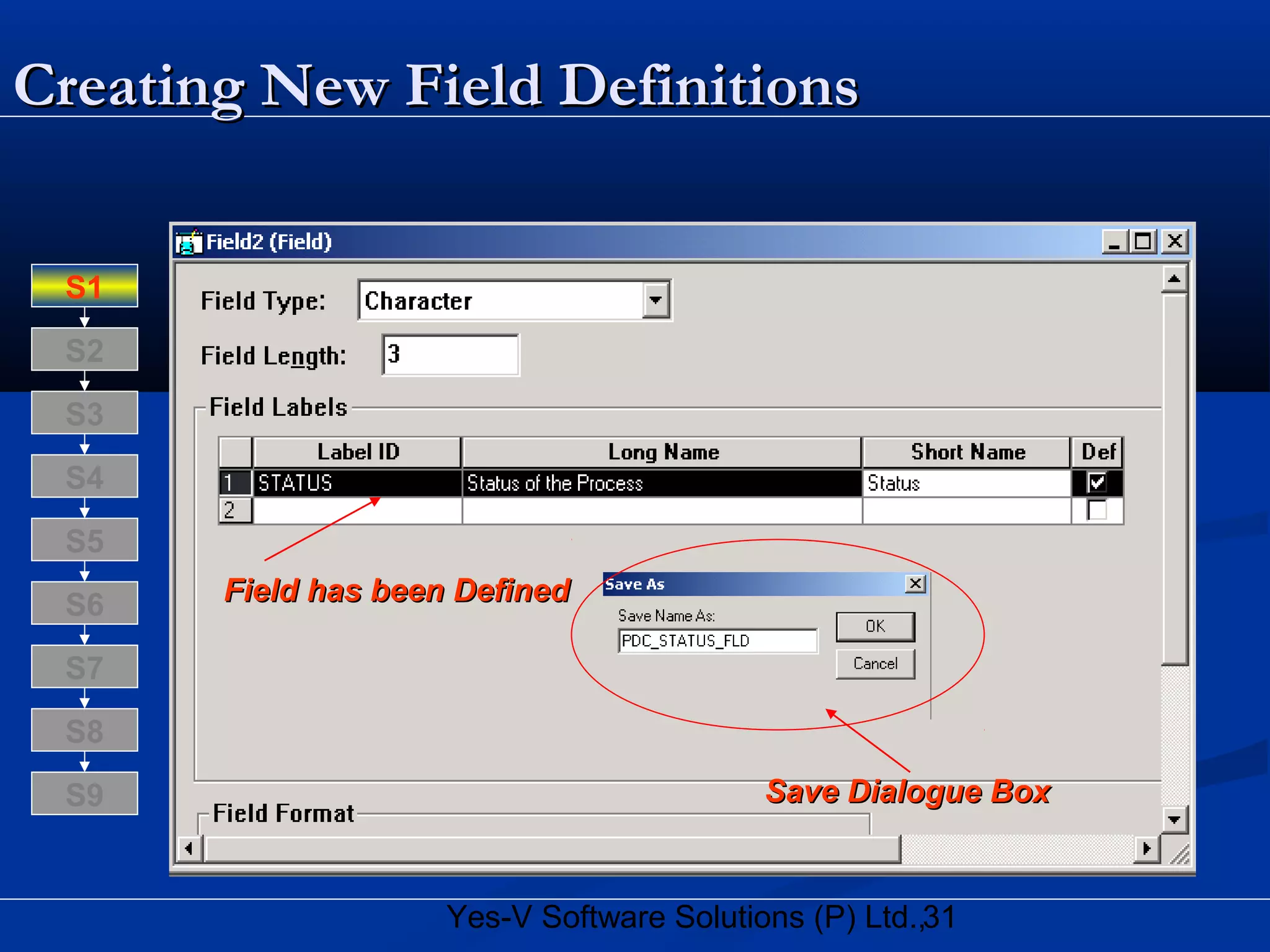 31Yes-V Software Solutions (P) Ltd.,
Creating New Field DefinitionsCreating New Field Definitions
Field has been DefinedField has been Defined
Save Dialogue BoxSave Dialogue Box
S8
S9
S7
S6
S5
S4
S3
S2
S1
 
