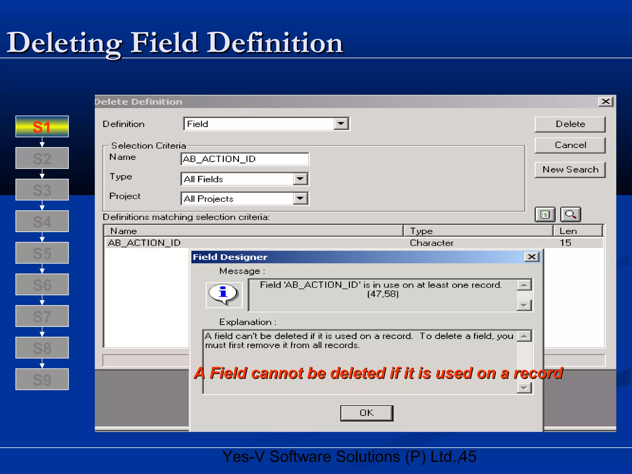 45Yes-V Software Solutions (P) Ltd.,
Deleting Field DefinitionDeleting Field Definition
A Field cannot be deleted if it is used on a recordA Field cannot be deleted if it is used on a record
S8
S9
S7
S6
S5
S4
S3
S2
S1
 