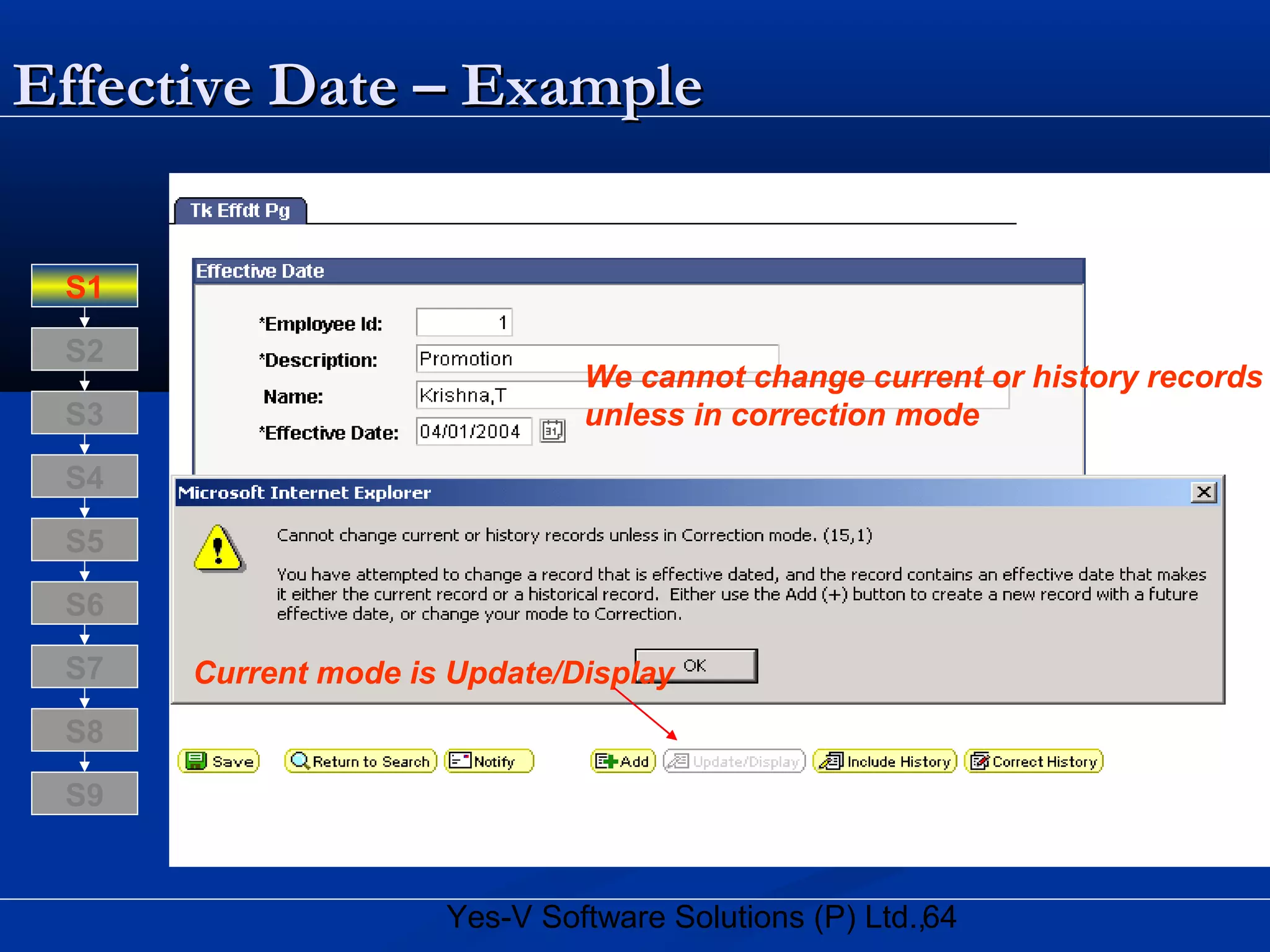 64Yes-V Software Solutions (P) Ltd.,
Effective Date – ExampleEffective Date – Example
Current mode is Update/Display
We cannot change current or history records
unless in correction mode
S8
S9
S7
S6
S5
S4
S3
S2
S1
 