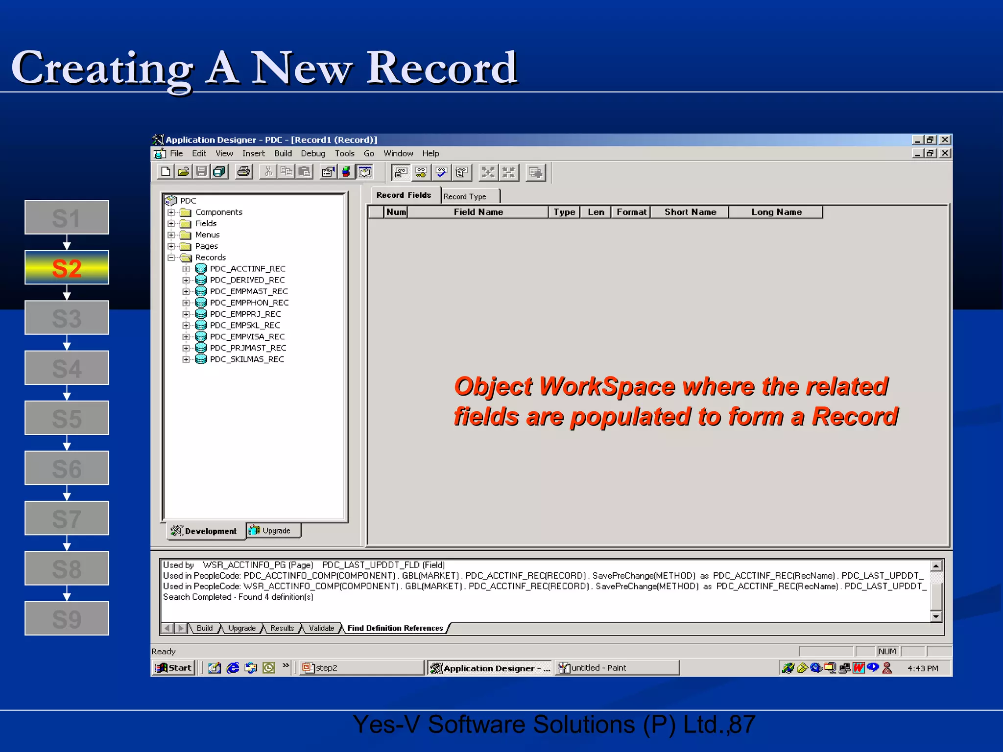 87Yes-V Software Solutions (P) Ltd.,
Creating A New RecordCreating A New Record
Object WorkSpace where the relatedObject WorkSpace where the related
fields are populated to form a Recordfields are populated to form a Record
S8
S9
S7
S6
S5
S4
S3
S2
S1
 