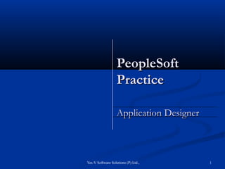 Yes-V Software Solutions (P) Ltd., 1
PeopleSoftPeopleSoft
PracticePractice
Application DesignerApplication Designer
 