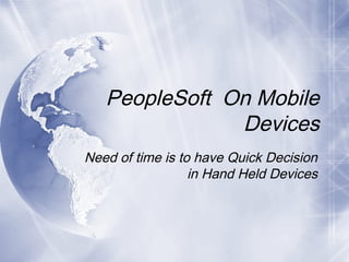 PeopleSoft On Mobile
Devices
Need of time is to have Quick Decision
in Hand Held Devices
 