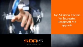 SOA IT
Top 5 Critical Factors
for Successful
PeopleSoft 9.2
upgrade
 