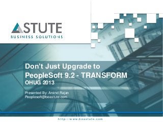 h t t p : / / w w w . b e a s t u t e . c o m
Don’t Just Upgrade to
PeopleSoft 9.2 - TRANSFORM
OHUG 2013
Presented By: Arvind Rajan
Peoplesoft@beastute.com
 