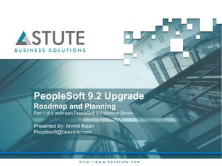 h t t p : / / w w w . b e a s t u t e . c o m
PeopleSoft 9.2 Upgrade
Roadmap and Planning
Part 1 of a multi-part PeopleSoft 9.2 Webinar Series
Presented By: Arvind Rajan
Peoplesoft@beastute.com
 