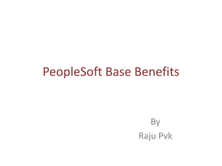 PeopleSoft Base Benefits


                   By
                Raju Pvk
 