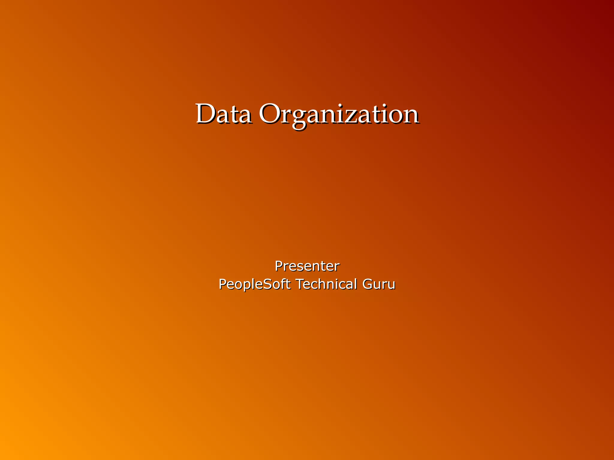 Data Organization

Presenter
PeopleSoft Technical Guru

 