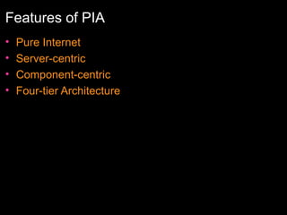 Features of PIA
•
•
•
•

Pure Internet
Server-centric
Component-centric
Four-tier Architecture

 