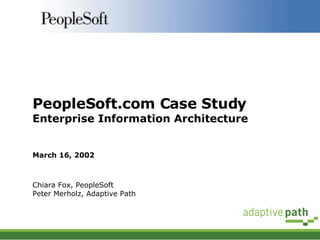 PeopleSoft.com Case Study Enterprise Information Architecture March 16, 2002 Chiara Fox, PeopleSoft Peter Merholz, Adaptive Path 