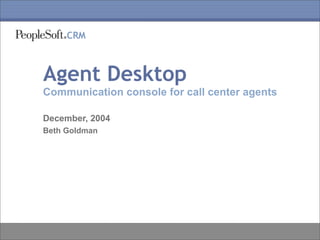Agent Desktop
Communication console for call center agents

December, 2004
Beth Goldman
 
