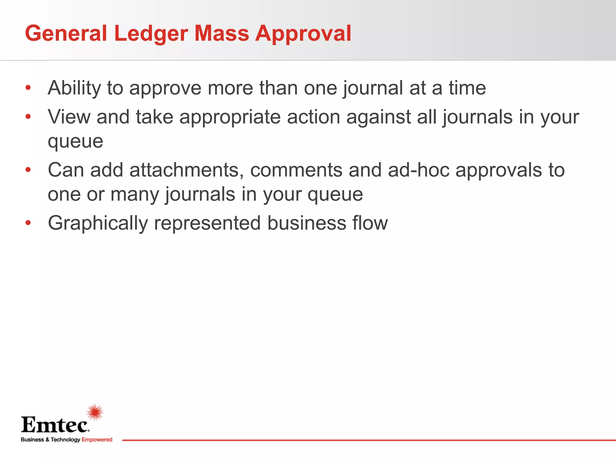 General Ledger Mass Approval
• Ability to approve more than one journal at a time
• View and take appropriate action against all journals in your
queue
• Can add attachments, comments and ad-hoc approvals to
one or many journals in your queue
• Graphically represented business flow

 