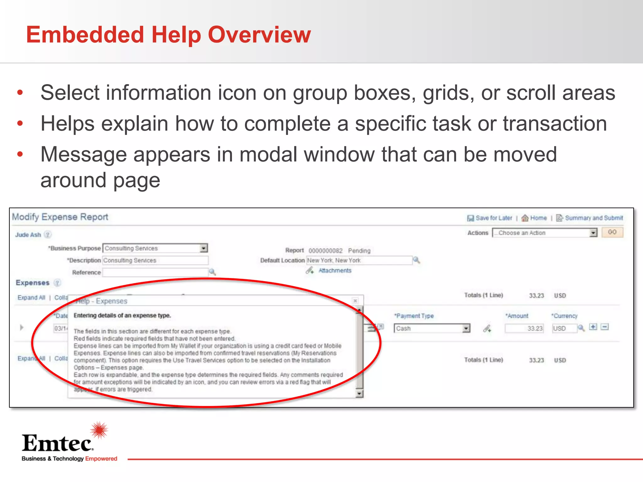 Embedded Help Overview
• Select information icon on group boxes, grids, or scroll areas
• Helps explain how to complete a specific task or transaction
• Message appears in modal window that can be moved
around page

 