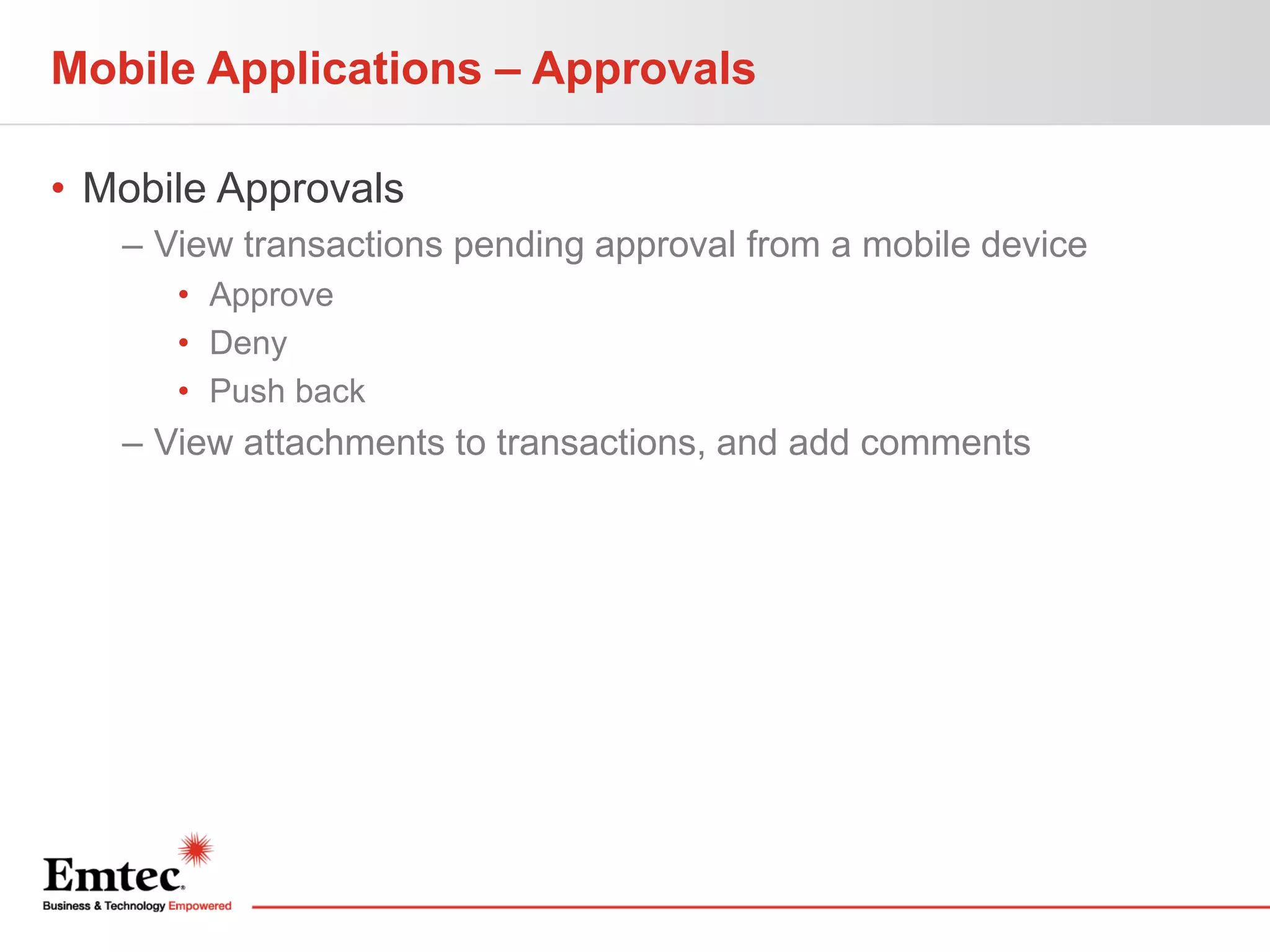 Mobile Applications – Approvals
• Mobile Approvals
– View transactions pending approval from a mobile device
• Approve
• Deny
• Push back

– View attachments to transactions, and add comments

 