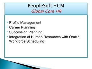  Profile Management
 Career Planning
 Succession Planning
 Integration of Human Resources with Oracle
Workforce Scheduling
 