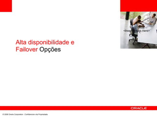 <Insert Picture Here>
Alta disponibilidade e
Failover Opções
© 2008 Oracle Corporation - Confidencial e de Propriedade
 
