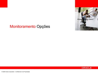 <Insert Picture Here>
Monitoramento Opções
© 2008 Oracle Corporation - Confidencial e de Propriedade
 