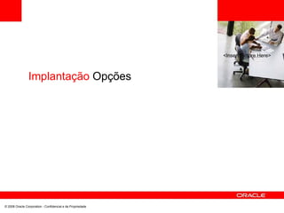 <Insert Picture Here>
Implantação Opções
© 2008 Oracle Corporation - Confidencial e de Propriedade
 
