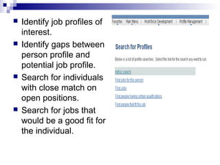  Identify job profiles of
interest.
 Identify gaps between
person profile and
potential job profile.
 Search for individuals
with close match on
open positions.
 Search for jobs that
would be a good fit for
the individual.
 