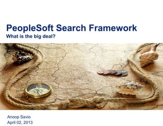 PeopleSoft Search Framework
What is the big deal?
Anoop Savio
April 02, 2013
 