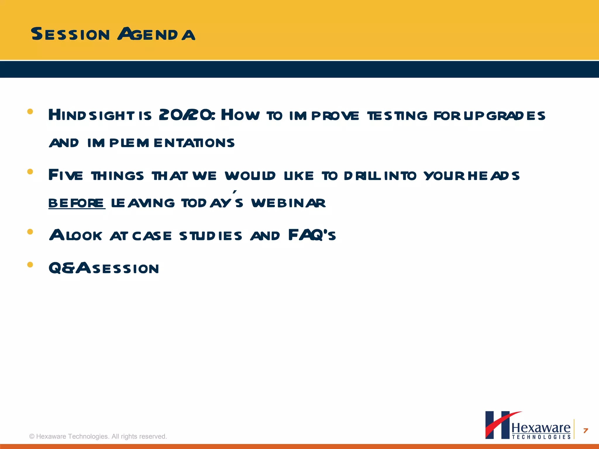 Session Agenda Hindsight is 20/20: How to improve testing for upgrades and implementations Five things that we would like to drill into your heads  before  leaving today´s webinar A look at case studies and FAQ’s Q&A session 