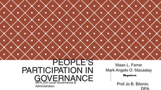PEOPLE’S
PARTICIPATION IN
GOVERNANCE
Maan L. Ferrer
Mark Angelo O. Macaalay
MPA 203 Local Governance &
Administration
Prof Jo B. Bitonio,
Reporters
 
