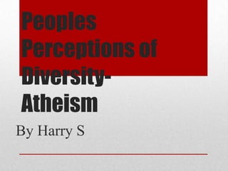 Peoples
Perceptions of
Diversity-
Atheism
By Harry S
 