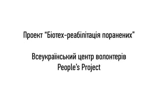 Проект “Біотех-реабілітація поранених”
Всеукраїнський центр волонтерів
People’s Project
 
