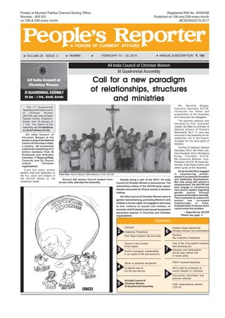 FEBRUARY 10 - 25, 2015PAGE 1
Contents
VOLUME 28 ISSUE 3 MUMBAI FEBRUARY 10 - 25, 2015 `.`.`.`.`. 100ANNUAL SUBSCRIPTION
2 Collective Priesthood
Prof. Rajni Kothari’s life and work
3
Church in the Context
of the Nation
Anchor ecological sustainability
in our styles of life and economy
4 A national view of
our life and service
Strive to preserve secularism
5
All India Council of
Christian Women
XI Quadrennial Assembly
6
Support equal opportunity
through inclusion and participation
Reclaim
the Collective Priesthood
7
One of the most painful incidents
And shocking too
Inclusion and participation
should play central role
in social policy
8
WCC calls for protection of
church leaders in Colombia
Documents, information and
pictures solicited
Faith organizations assess
COP 20
All India Council of Christian Women
Call for a new paradigmCall for a new paradigmCall for a new paradigmCall for a new paradigmCall for a new paradigm
of relationships, structuresof relationships, structuresof relationships, structuresof relationships, structuresof relationships, structures
and ministriesand ministriesand ministriesand ministriesand ministries
XI Quadrennial Assembly
Front Row Newly Elected Office-Bearers of the AICCW
The 11th
Quadrennial
Assembly of All India Council
of Christian Women
(AICCW) was held at Alpha
Retreat Centre, Edakochi,
Kerala, from 30 January to
1 Feb. The theme of the
Assembly was ‘Frustrations
in Life & Fullness of Life’.
All India Council of
Christian Women is the
women’s wing of the National
Council of Churches in India,
a century- old ecumenical
community comprising of 14
million members from 30
Protestant and Orthodox
Churches, 17 Regional/State
Councils and 24 Church
related Christian
organizations.
Every four years, women
leaders meet and deliberate on
the foci, vision and mission of
the AICCW based on the
contextual needs.
Around 200 women Church leaders from
across India, attended the Assembly.
Despite being a part of the NCCI, All India
Council of Christian Women is autonomous. The
autonomous status of the AICCW gives space,
freedom and power for Church women in decision
making.
All India Council of Christian Women aims at
gender mainstreaming, promoting Women’s and
Children’sHumanrights.ItisengagedinAdvocacy
to end violence on women and children, to
promote child Protection and sexual harassment
prevention policies in Churches and Christian
organizations.
Ms. Moumita Biswas,
Executive Secretary, AICCW,
introduced the theme and
programmes of the Assembly
and welcomed the delegates.
The keynote address was
delivered by Prof. Kusumam
Joseph, the State Co-ordinator of
National Alliance of People’s
Movements. Ms C. K. Janu was
honoured in the Assembly for her
leadership role in the historic
struggles for the land-rights of
Adivasis.
The Rev Dr Gaikwad, General
Secretary, NCCI, Ms Pearly Jos,
Vice President, NCCI, Ms Alpana
Kumar, President, AICCW,
Ms Sosamma Mathew, Vice-
President, AICCW, Mr Kasta Dip,
Director, India Peace Centre, and
others spoke at the Assembly.
So far the AICCW is engaged
in empowering women,
women’s ecumenical formation
and leadership development.
But now along with women’s
empowerment, the AICCW will
also engage in empowering
men-church leaders regarding
gender justice through
ecumenical formation trainings.
This is essential as violence on
women has increased
frighteningly in India.
Empowerment of women alone
cannot solve this problem.
– Reported by AICCW
Please see page: 5
Editorial
WSCF General Assembly
Registered RNI No. 45550/88
Published on 10th and 25th every month
MCN/209/2015-2017
Posted at Mumbai Patrika Channel Sorting Office,
Mumbai - 400 001
on 10th & 25th every month.
 