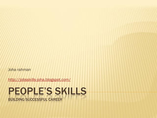 Joha rahman

http://jobsskills-joha.blogspot.com/


PEOPLE’S SKILLS
BUILDING SUCCESSFUL CAREER
 