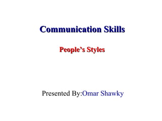 Communication Skills  People’s Styles  Presented By:  Omar Shawky   